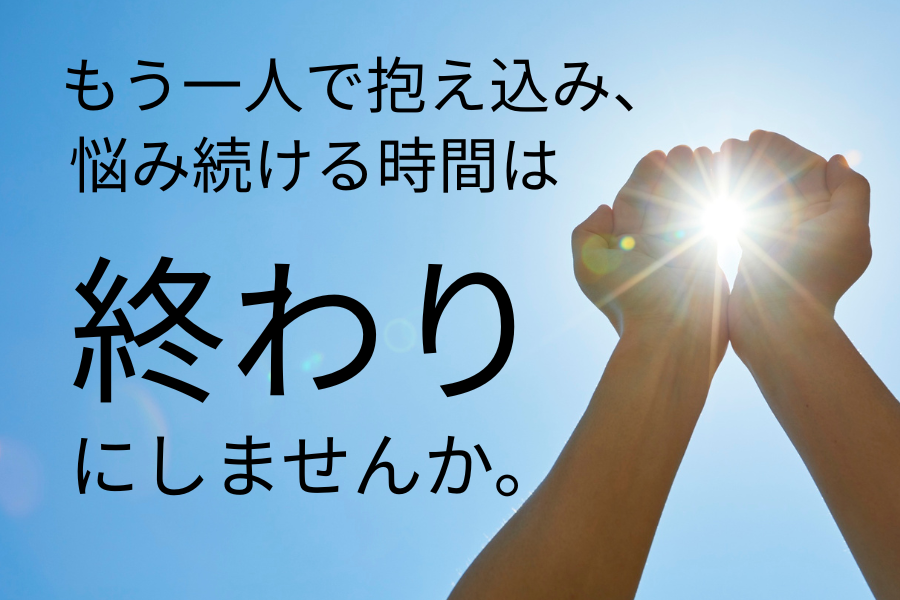 もう一人で抱え込み、悩み続ける時間は終わりにしませんか